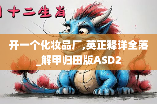 开一个化妆品厂,英正释详全落_解甲归田版ASD2