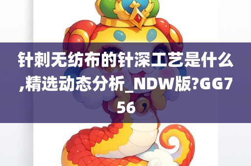 针刺无纺布的针深工艺是什么,精选动态分析_NDW版?GG756