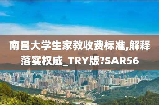 南昌大学生家教收费标准,解释落实权威_TRY版?SAR56