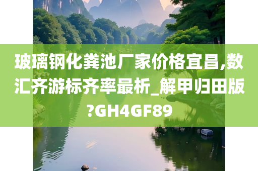 玻璃钢化粪池厂家价格宜昌,数汇齐游标齐率最析_解甲归田版?GH4GF89