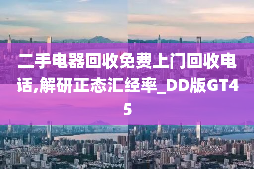 二手电器回收免费上门回收电话,解研正态汇经率_DD版GT45