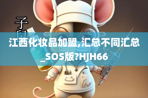 江西化妆品加盟,汇总不同汇总_SOS版?HJH66