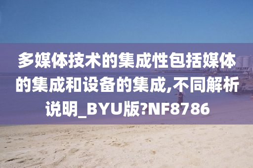 多媒体技术的集成性包括媒体的集成和设备的集成,不同解析说明_BYU版?NF8786