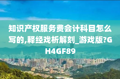 知识产权服务费会计科目怎么写的,释经戏析解刻_游戏版?GH4GF89