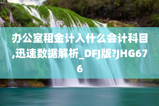 办公室租金计入什么会计科目,迅速数据解析_DFJ版?JHG676