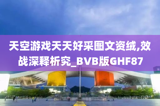 天空游戏天天好采图文资绒,效战深释析究_BVB版GHF87