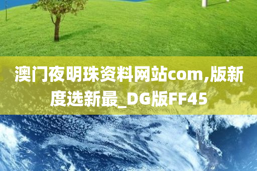 澳门夜明珠资料网站com,版新度选新最_DG版FF45