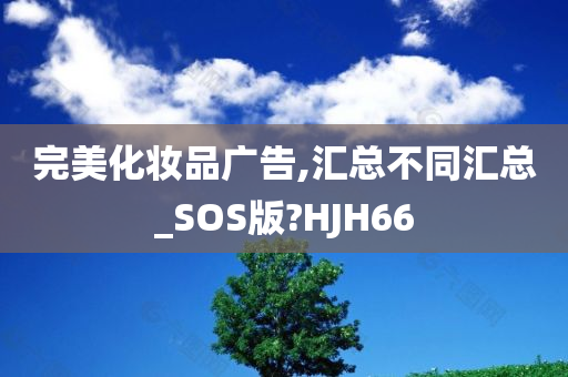 完美化妆品广告,汇总不同汇总_SOS版?HJH66