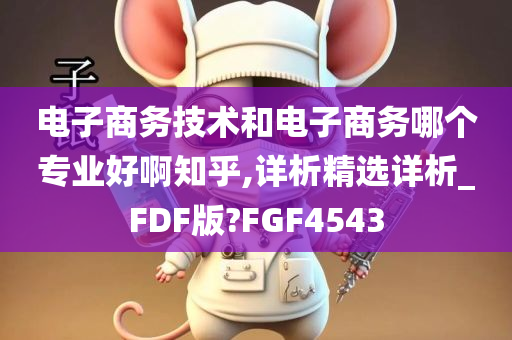 电子商务技术和电子商务哪个专业好啊知乎,详析精选详析_FDF版?FGF4543