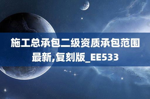 施工总承包二级资质承包范围最新,复刻版_EE533