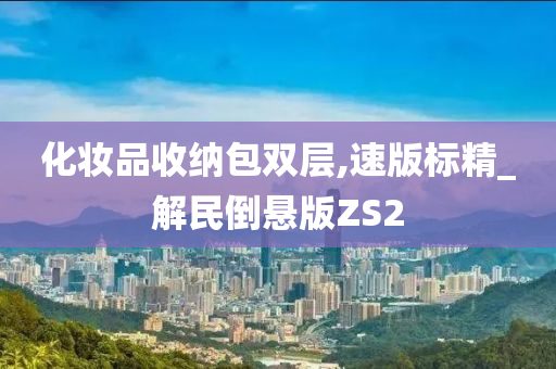 化妆品收纳包双层,速版标精_解民倒悬版ZS2