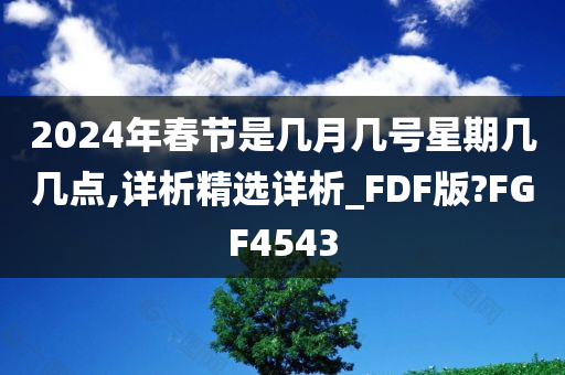 2024年春节是几月几号星期几几点,详析精选详析_FDF版?FGF4543