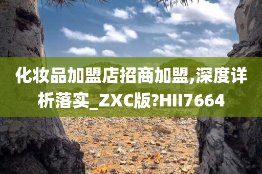 化妆品加盟店招商加盟,深度详析落实_ZXC版?HII7664