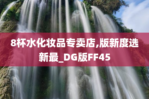 8杯水化妆品专卖店,版新度选新最_DG版FF45