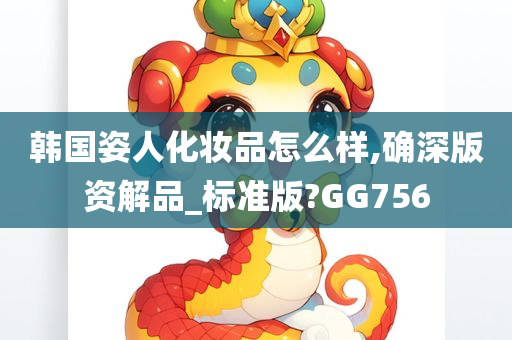 韩国姿人化妆品怎么样,确深版资解品_标准版?GG756