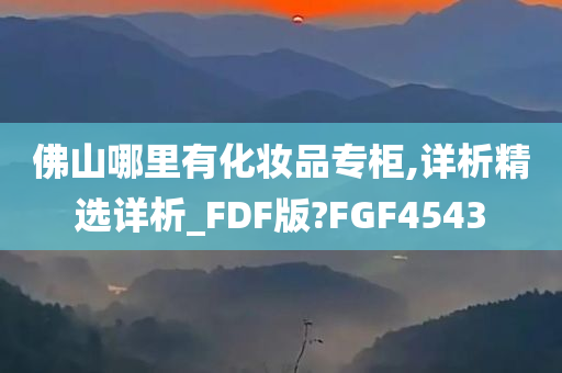 佛山哪里有化妆品专柜,详析精选详析_FDF版?FGF4543