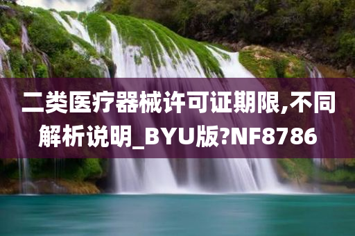 二类医疗器械许可证期限,不同解析说明_BYU版?NF8786