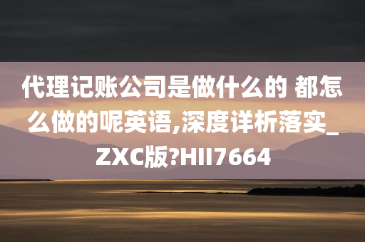 代理记账公司是做什么的 都怎么做的呢英语,深度详析落实_ZXC版?HII7664