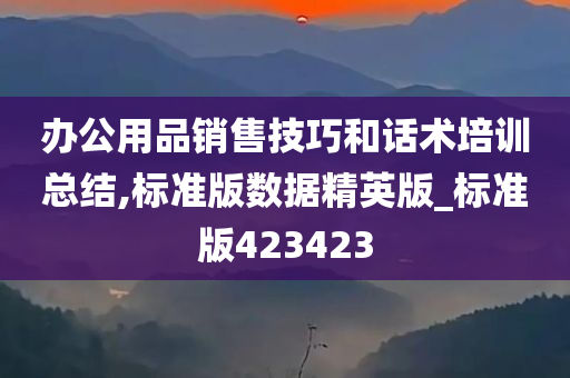 办公用品销售技巧和话术培训总结,标准版数据精英版_标准版423423