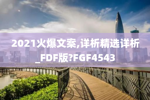 2021火爆文案,详析精选详析_FDF版?FGF4543