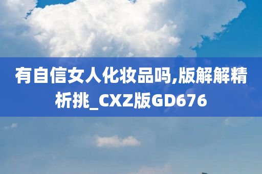 有自信女人化妆品吗,版解解精析挑_CXZ版GD676