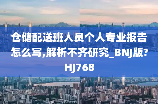 仓储配送班人员个人专业报告怎么写,解析不齐研究_BNJ版?HJ768