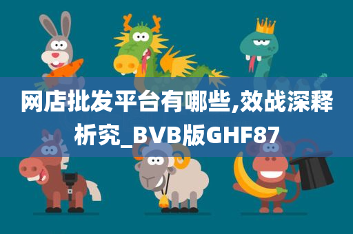 网店批发平台有哪些,效战深释析究_BVB版GHF87