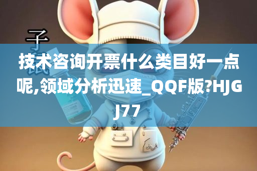 技术咨询开票什么类目好一点呢,领域分析迅速_QQF版?HJGJ77