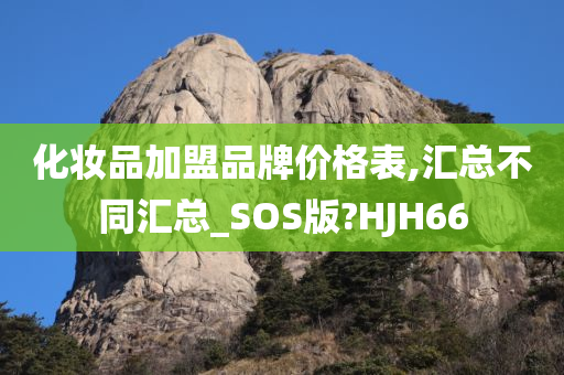 化妆品加盟品牌价格表,汇总不同汇总_SOS版?HJH66