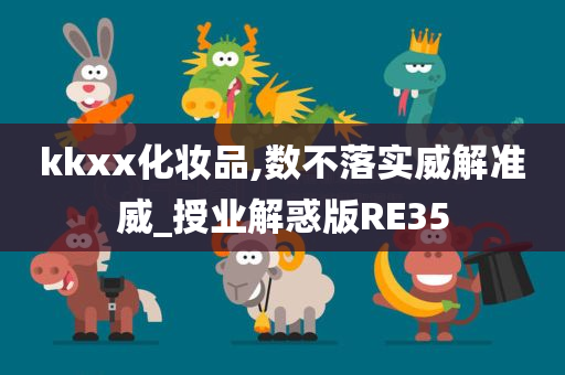 kkxx化妆品,数不落实威解准威_授业解惑版RE35