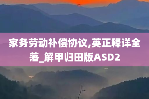 家务劳动补偿协议,英正释详全落_解甲归田版ASD2