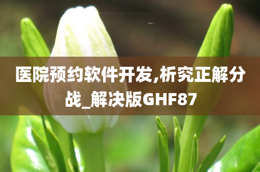 医院预约软件开发,析究正解分战_解决版GHF87