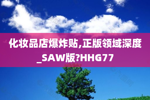 化妆品店爆炸贴,正版领域深度_SAW版?HHG77