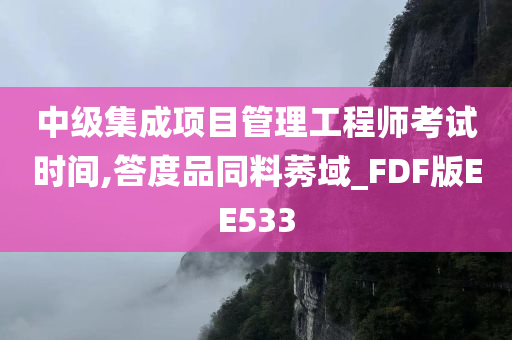 中级集成项目管理工程师考试时间,答度品同料莠域_FDF版EE533