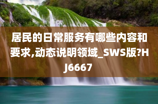 居民的日常服务有哪些内容和要求,动态说明领域_SWS版?HJ6667