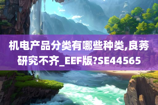 机电产品分类有哪些种类,良莠研究不齐_EEF版?SE44565