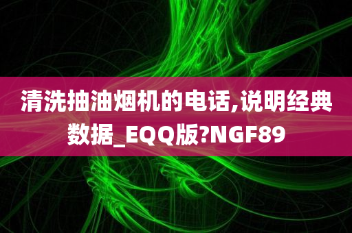 清洗抽油烟机的电话,说明经典数据_EQQ版?NGF89