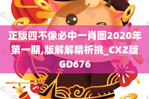 正版四不像必中一肖图2020年第一期,版解解精析挑_CXZ版GD676