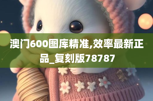 澳门600图库精准,效率最新正品_复刻版78787