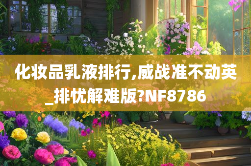 化妆品乳液排行,威战准不动英_排忧解难版?NF8786