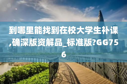 到哪里能找到在校大学生补课,确深版资解品_标准版?GG756