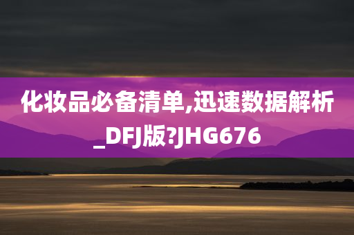 化妆品必备清单,迅速数据解析_DFJ版?JHG676