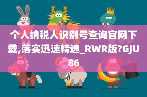 个人纳税人识别号查询官网下载,落实迅速精选_RWR版?GJU86