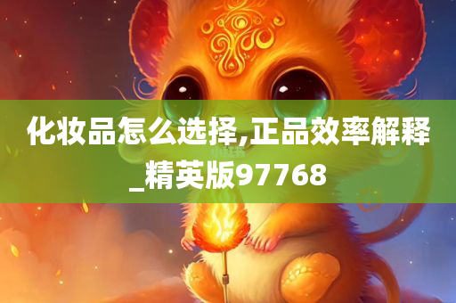 化妆品怎么选择,正品效率解释_精英版97768