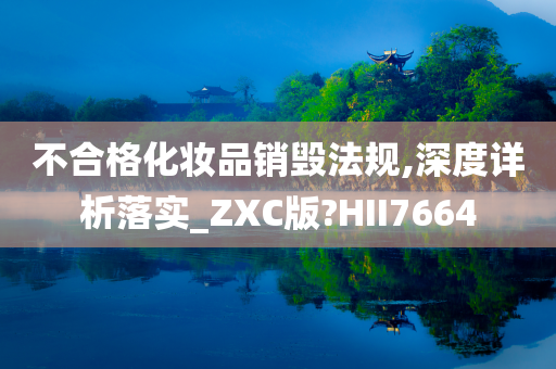 不合格化妆品销毁法规,深度详析落实_ZXC版?HII7664