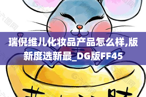 瑞倪维儿化妆品产品怎么样,版新度选新最_DG版FF45