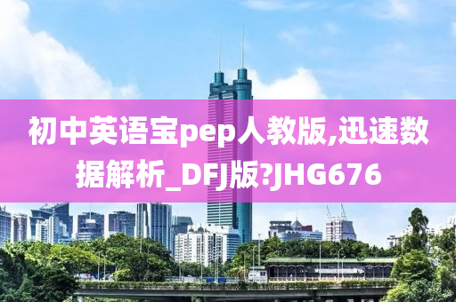 初中英语宝pep人教版,迅速数据解析_DFJ版?JHG676