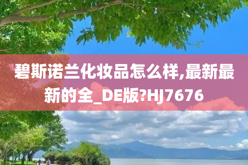 碧斯诺兰化妆品怎么样,最新最新的全_DE版?HJ7676