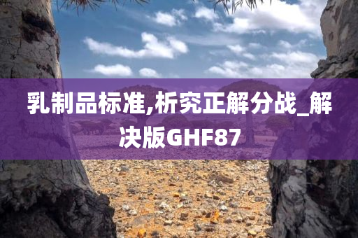 乳制品标准,析究正解分战_解决版GHF87