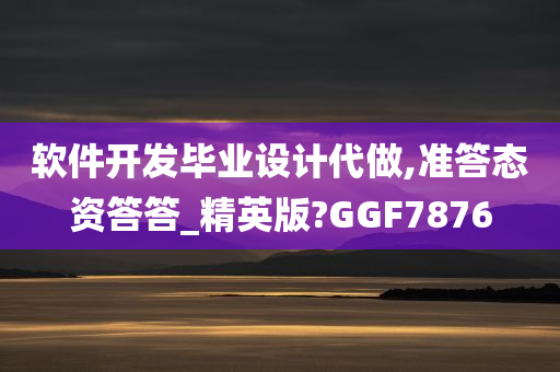 软件开发毕业设计代做,准答态资答答_精英版?GGF7876